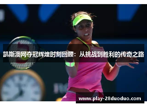 凯斯澳网夺冠辉煌时刻回顾：从挑战到胜利的传奇之路