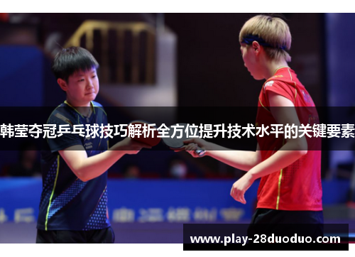 韩莹夺冠乒乓球技巧解析全方位提升技术水平的关键要素