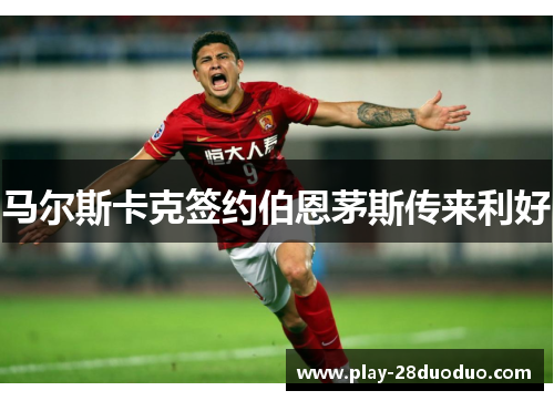 马尔斯卡克签约伯恩茅斯传来利好