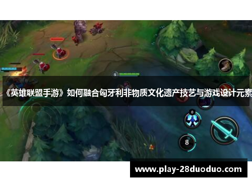 《英雄联盟手游》如何融合匈牙利非物质文化遗产技艺与游戏设计元素 《英雄联盟手游》如何融合匈牙利非物质文化遗产技艺与游戏设计元素