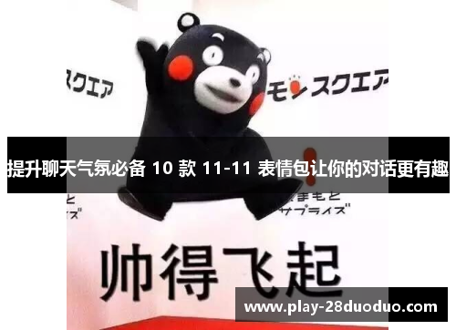 提升聊天气氛必备 10 款 11-11 表情包让你的对话更有趣