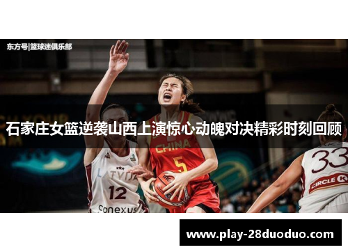 石家庄女篮逆袭山西上演惊心动魄对决精彩时刻回顾