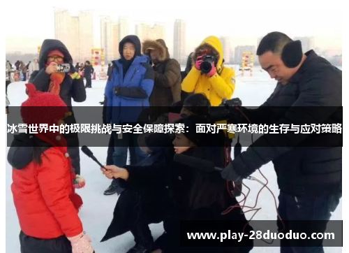 冰雪世界中的极限挑战与安全保障探索：面对严寒环境的生存与应对策略