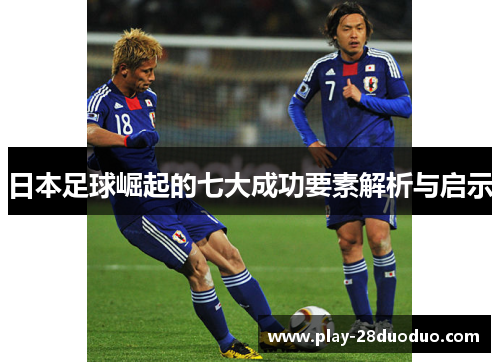 日本足球崛起的七大成功要素解析与启示