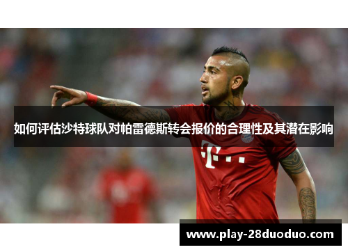 如何评估沙特球队对帕雷德斯转会报价的合理性及其潜在影响