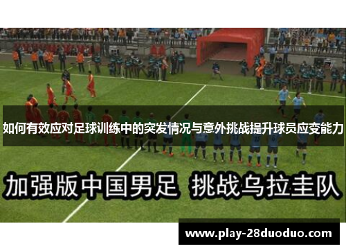 如何有效应对足球训练中的突发情况与意外挑战提升球员应变能力