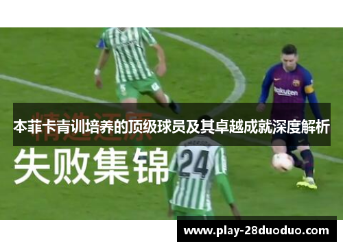 本菲卡青训培养的顶级球员及其卓越成就深度解析