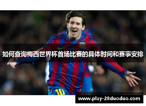 如何查询梅西世界杯首场比赛的具体时间和赛事安排