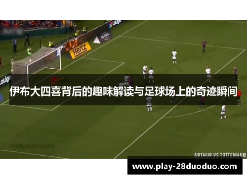 伊布大四喜背后的趣味解读与足球场上的奇迹瞬间