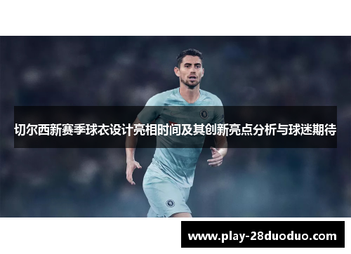 切尔西新赛季球衣设计亮相时间及其创新亮点分析与球迷期待