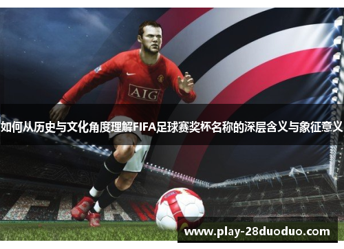 如何从历史与文化角度理解FIFA足球赛奖杯名称的深层含义与象征意义