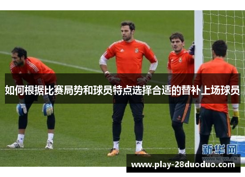 如何根据比赛局势和球员特点选择合适的替补上场球员