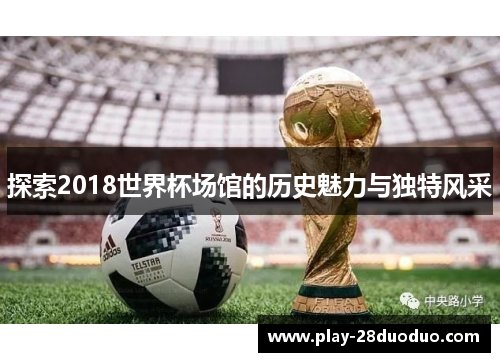 探索2018世界杯场馆的历史魅力与独特风采