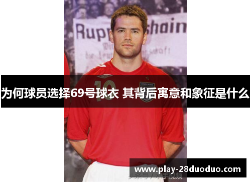 为何球员选择69号球衣 其背后寓意和象征是什么