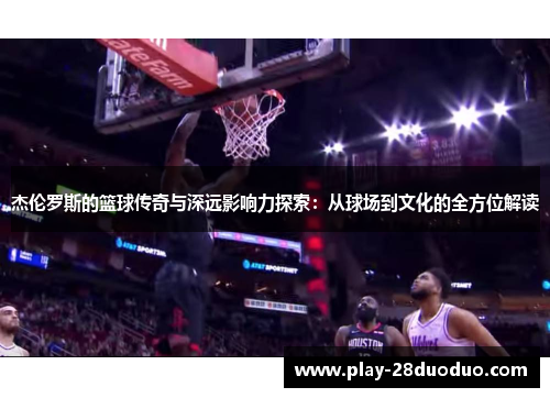 杰伦罗斯的篮球传奇与深远影响力探索：从球场到文化的全方位解读