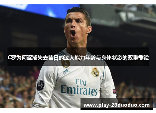 C罗为何逐渐失去昔日的过人能力年龄与身体状态的双重考验