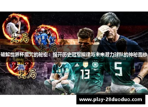 破解世界杯魔咒的秘密：揭开历史冠军规律与未来潜力球队的神秘面纱
