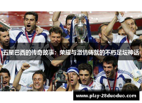 五星巴西的传奇故事：荣耀与激情铸就的不朽足坛神话