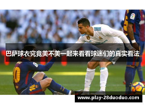 巴萨球衣究竟美不美一起来看看球迷们的真实看法