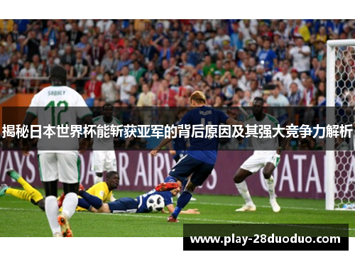 揭秘日本世界杯能斩获亚军的背后原因及其强大竞争力解析