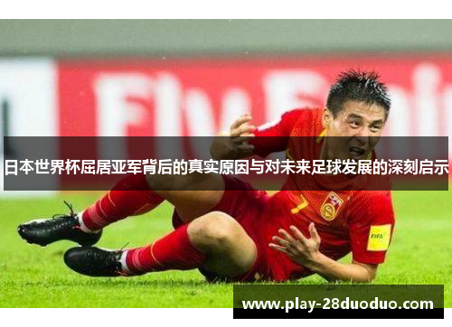 日本世界杯屈居亚军背后的真实原因与对未来足球发展的深刻启示