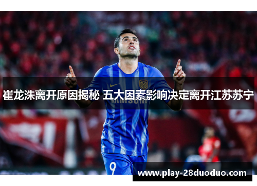 崔龙洙离开原因揭秘 五大因素影响决定离开江苏苏宁