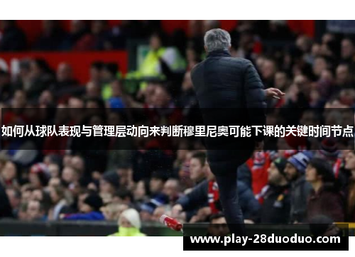 如何从球队表现与管理层动向来判断穆里尼奥可能下课的关键时间节点