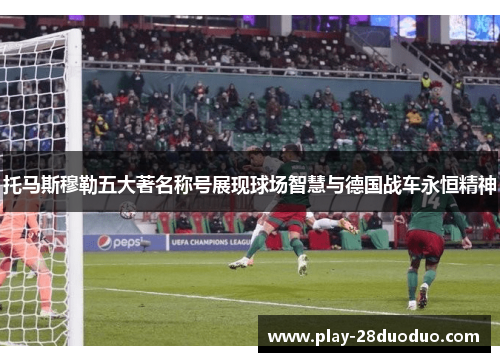 托马斯穆勒五大著名称号展现球场智慧与德国战车永恒精神