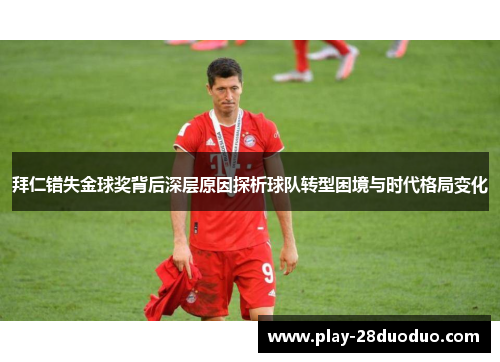 拜仁错失金球奖背后深层原因探析球队转型困境与时代格局变化