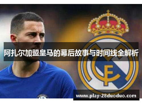 阿扎尔加盟皇马的幕后故事与时间线全解析