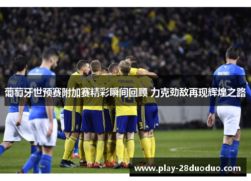 葡萄牙世预赛附加赛精彩瞬间回顾 力克劲敌再现辉煌之路