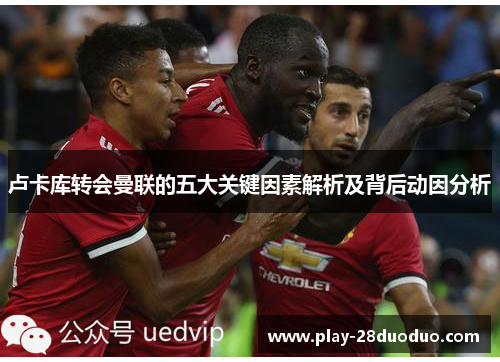 卢卡库转会曼联的五大关键因素解析及背后动因分析